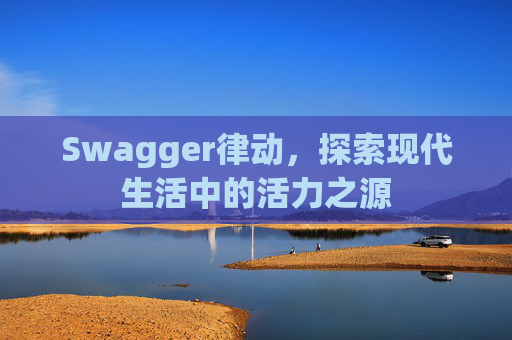 Swagger律动，探索现代生活中的活力之源